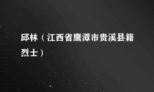 邱林（江西省鹰潭市贵溪县籍烈士）