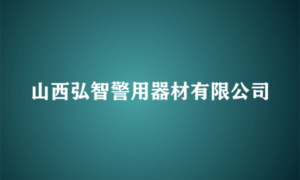 山西弘智警用器材有限公司