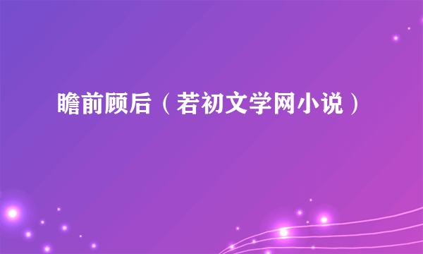 瞻前顾后（若初文学网小说）