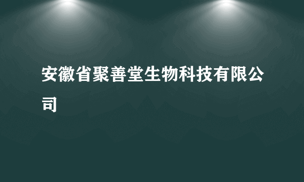 安徽省聚善堂生物科技有限公司