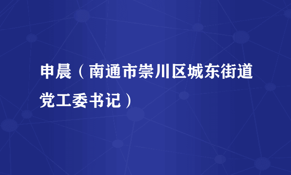申晨（南通市崇川区城东街道党工委书记）