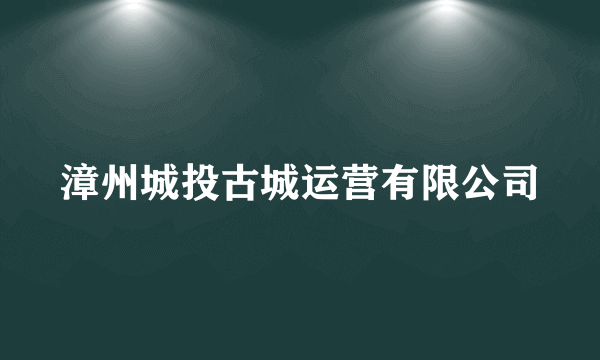 漳州城投古城运营有限公司