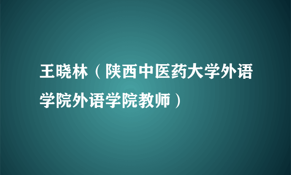 王晓林（陕西中医药大学外语学院外语学院教师）