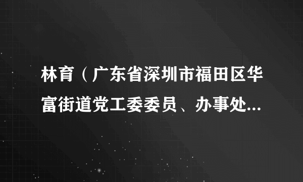 林育（广东省深圳市福田区华富街道党工委委员、办事处副主任）