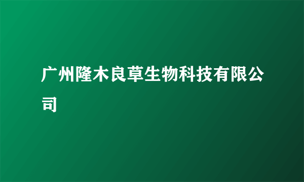 广州隆木良草生物科技有限公司
