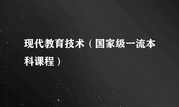 现代教育技术（国家级一流本科课程）