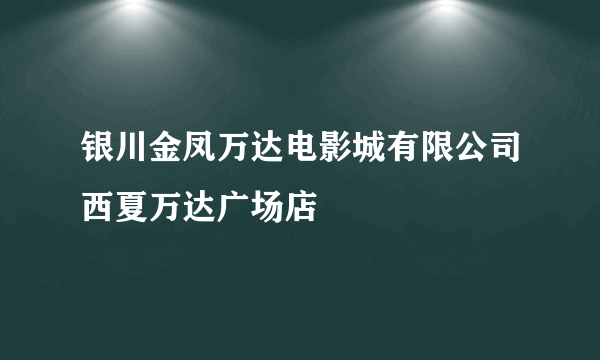 银川金凤万达电影城有限公司西夏万达广场店