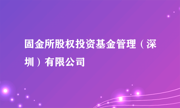 固金所股权投资基金管理（深圳）有限公司