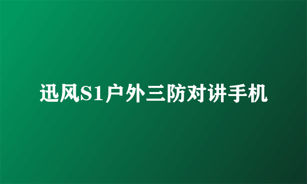 迅风S1户外三防对讲手机