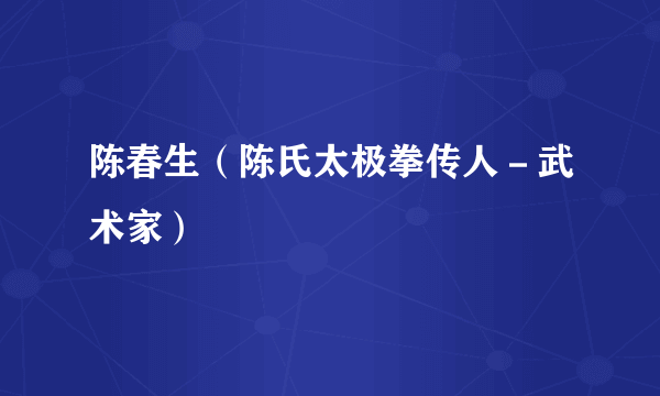 陈春生（陈氏太极拳传人－武术家）