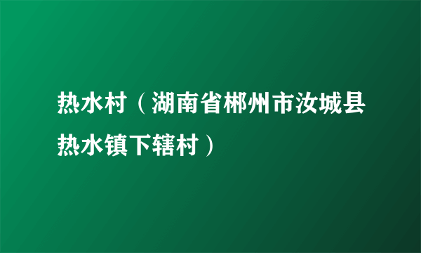 热水村（湖南省郴州市汝城县热水镇下辖村）