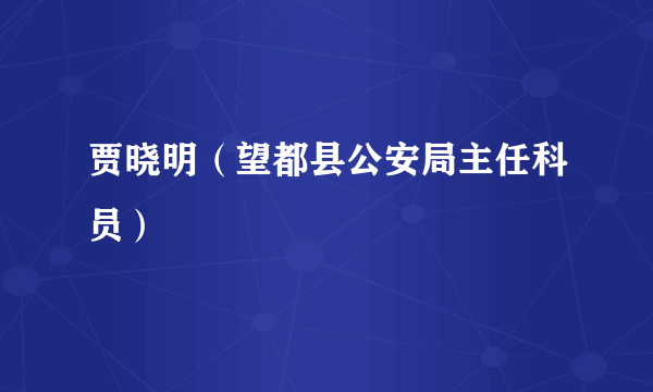 贾晓明（望都县公安局主任科员）