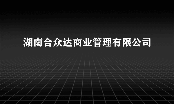 湖南合众达商业管理有限公司