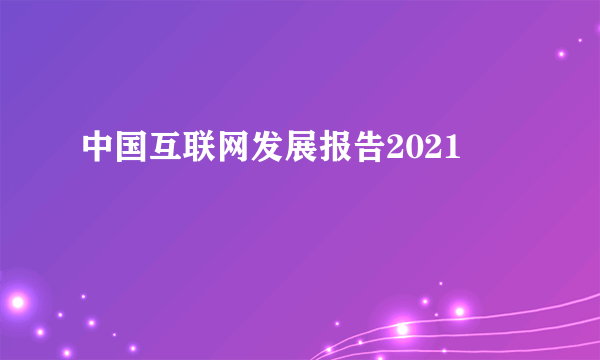 中国互联网发展报告2021