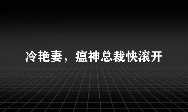 冷艳妻，瘟神总裁快滚开