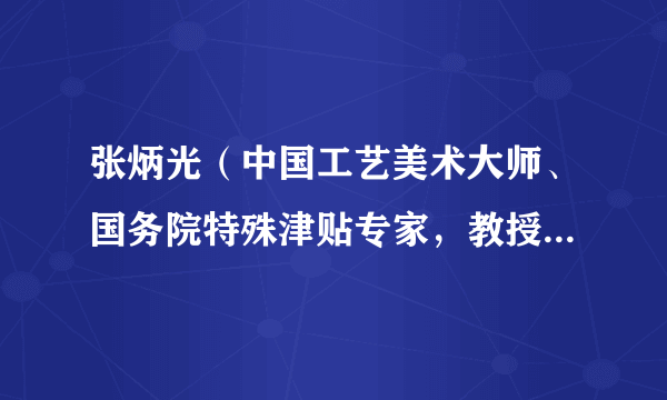 张炳光（中国工艺美术大师、国务院特殊津贴专家，教授级高级工艺美术师）