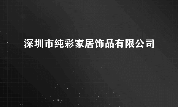 深圳市纯彩家居饰品有限公司