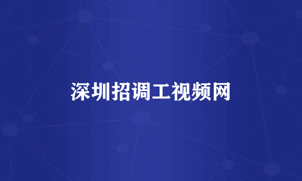 深圳招调工视频网