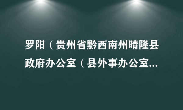 罗阳（贵州省黔西南州晴隆县政府办公室（县外事办公室、县金融工作办公室）主任、党组书记，一级主任科员）