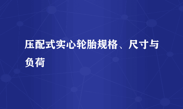 压配式实心轮胎规格、尺寸与负荷