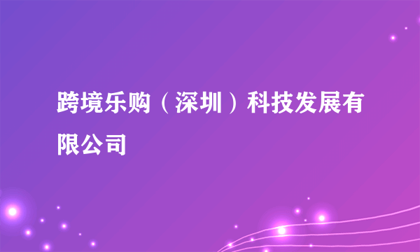 跨境乐购（深圳）科技发展有限公司