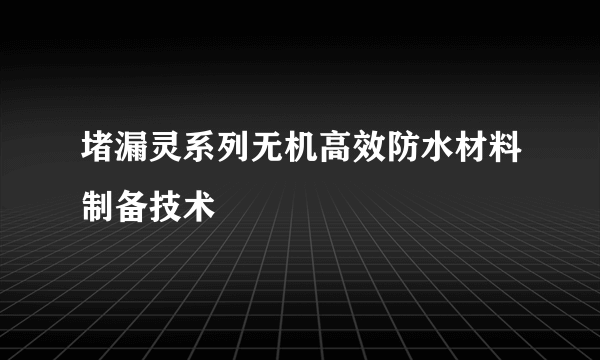 堵漏灵系列无机高效防水材料制备技术
