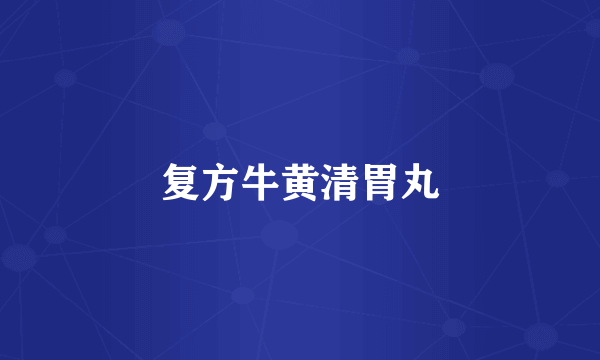 复方牛黄清胃丸