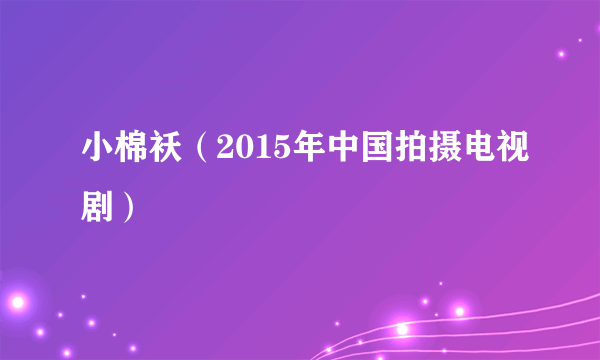 小棉袄（2015年中国拍摄电视剧）