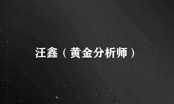 汪鑫（黄金分析师）