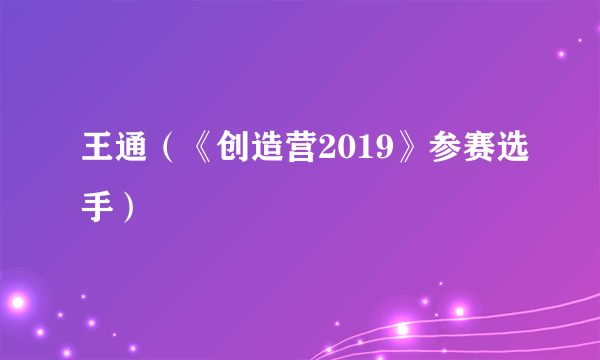王通（《创造营2019》参赛选手）