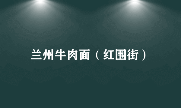 兰州牛肉面（红围街）