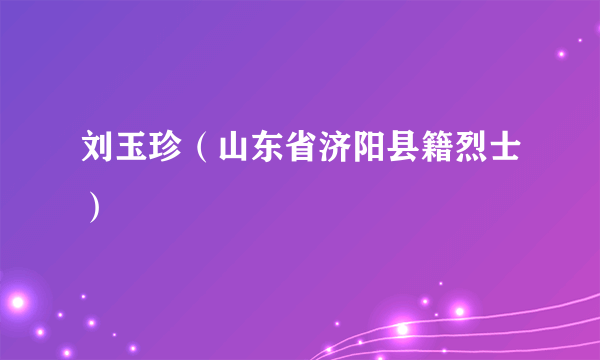 刘玉珍（山东省济阳县籍烈士）