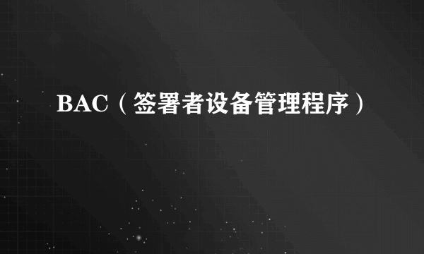 BAC（签署者设备管理程序）