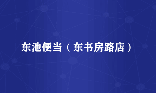 东池便当（东书房路店）