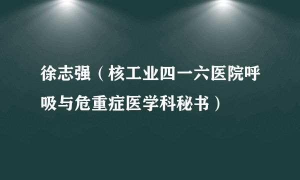 徐志强（核工业四一六医院呼吸与危重症医学科秘书）
