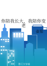 你陪我长大，我陪你变老