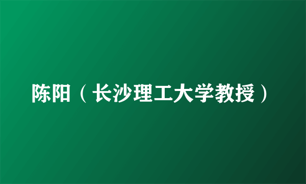陈阳（长沙理工大学教授）