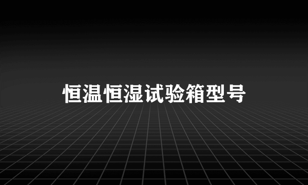 恒温恒湿试验箱型号