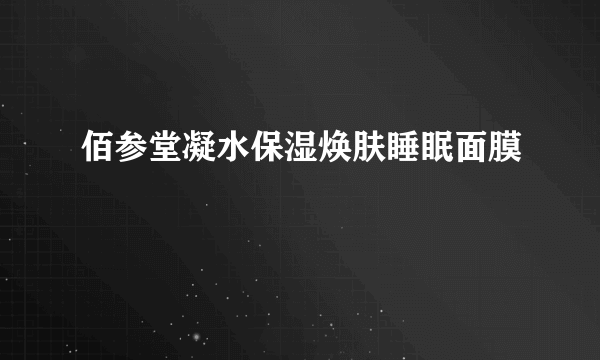 佰参堂凝水保湿焕肤睡眠面膜