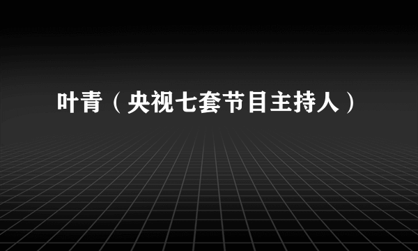 叶青（央视七套节目主持人）