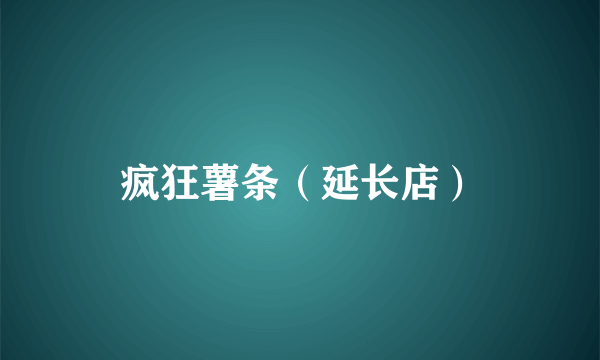 疯狂薯条（延长店）