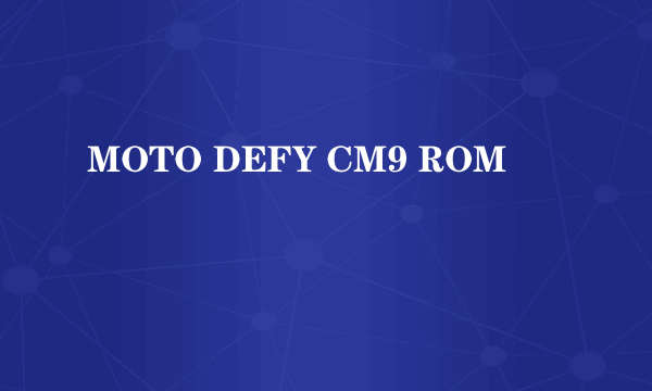 MOTO DEFY CM9 ROM