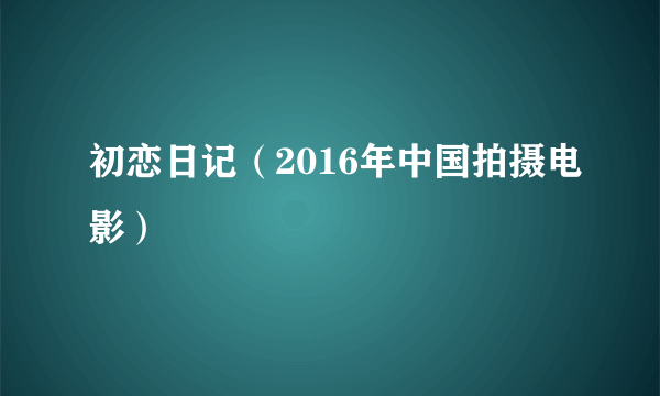 初恋日记（2016年中国拍摄电影）
