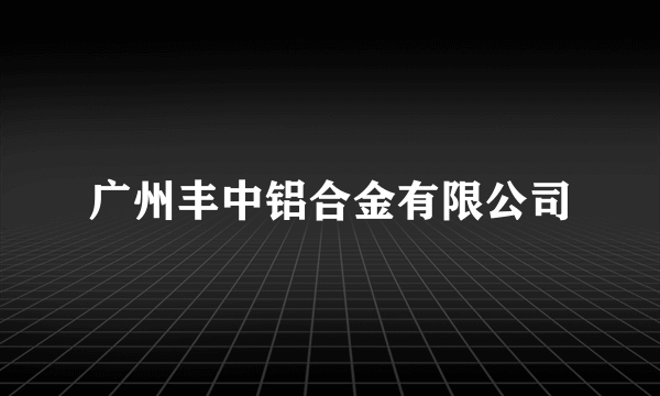 广州丰中铝合金有限公司