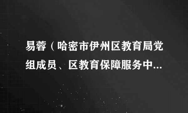 易蓉（哈密市伊州区教育局党组成员、区教育保障服务中心主任）