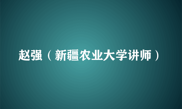 赵强（新疆农业大学讲师）