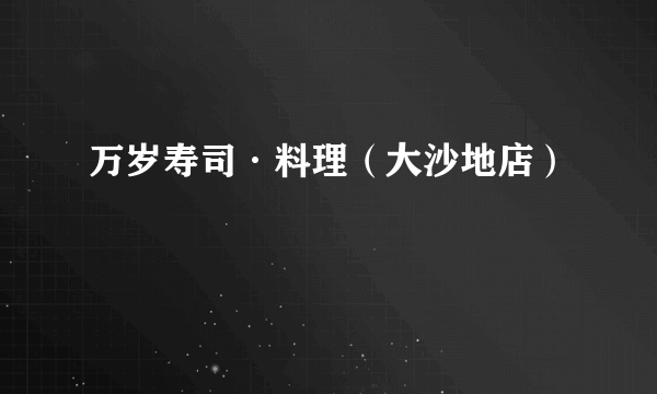 万岁寿司·料理（大沙地店）