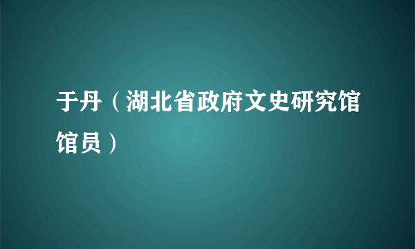 于丹（湖北省政府文史研究馆馆员）