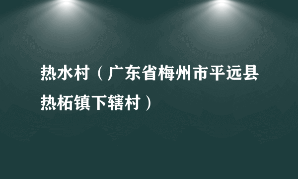 热水村（广东省梅州市平远县热柘镇下辖村）
