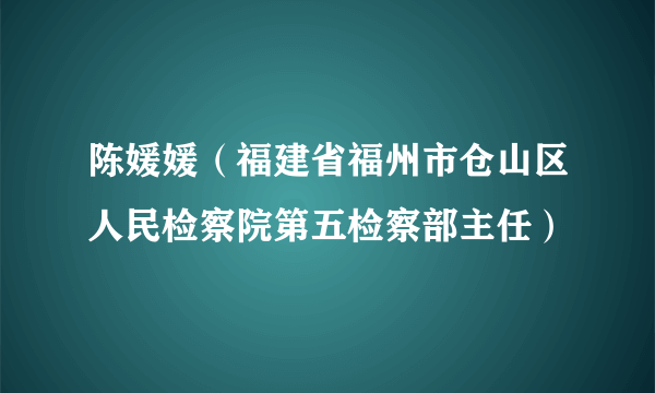 陈媛媛（福建省福州市仓山区人民检察院第五检察部主任）